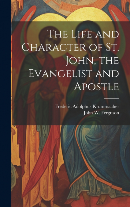 The Life and Character of St. John, the Evangelist and Apostle
