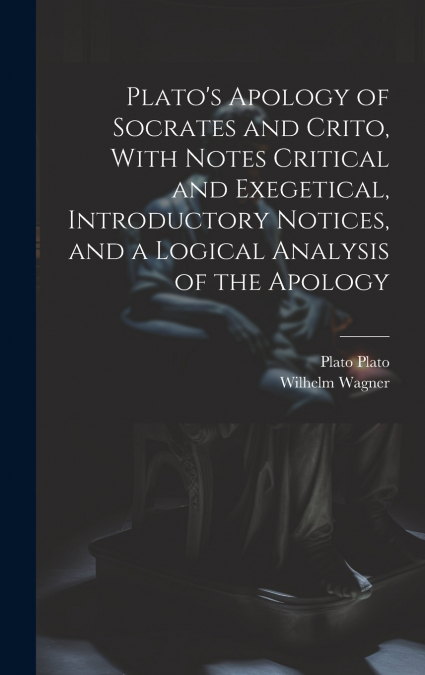 Plato’s Apology of Socrates and Crito, With Notes Critical and Exegetical, Introductory Notices, and a Logical Analysis of the Apology