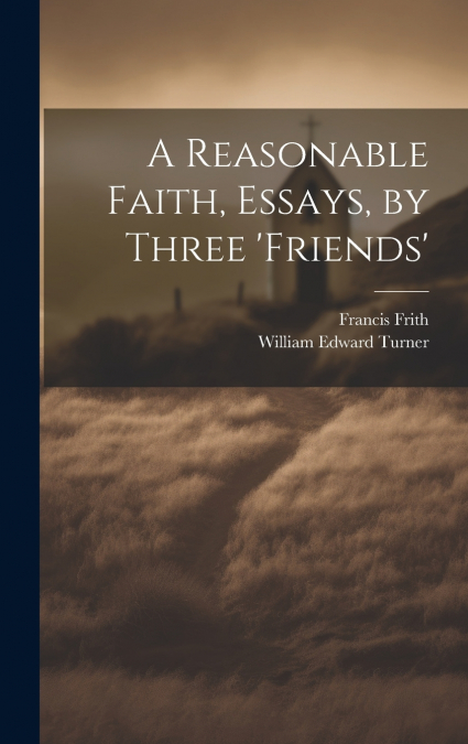 A Reasonable Faith, Essays, by Three ’friends’