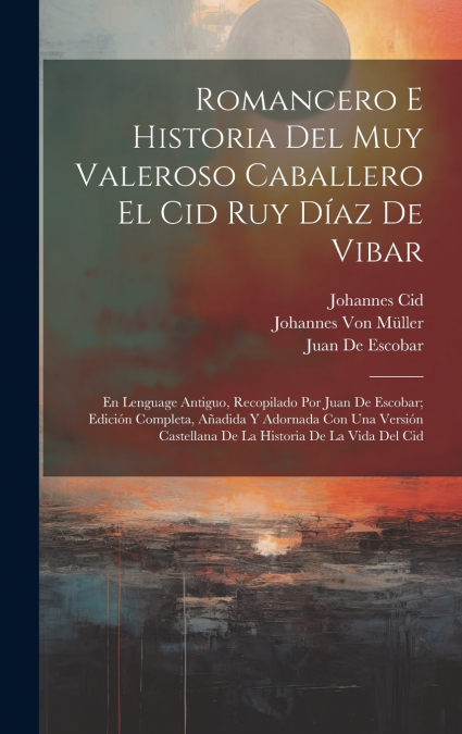 Romancero E Historia Del Muy Valeroso Caballero El Cid Ruy Díaz De Vibar