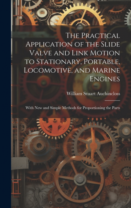 The Practical Application of the Slide Valve and Link Motion to Stationary, Portable, Locomotive, and Marine Engines