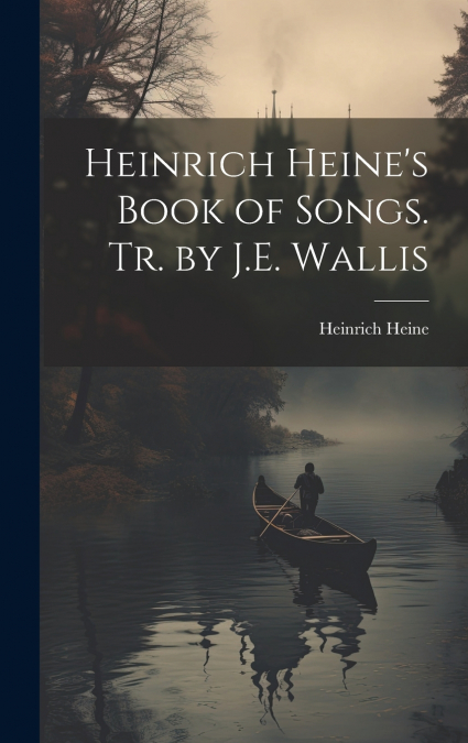 Heinrich Heine’s Book of Songs. Tr. by J.E. Wallis