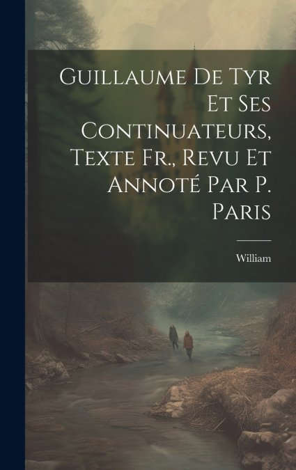 Guillaume De Tyr Et Ses Continuateurs, Texte Fr., Revu Et Annoté Par P. Paris