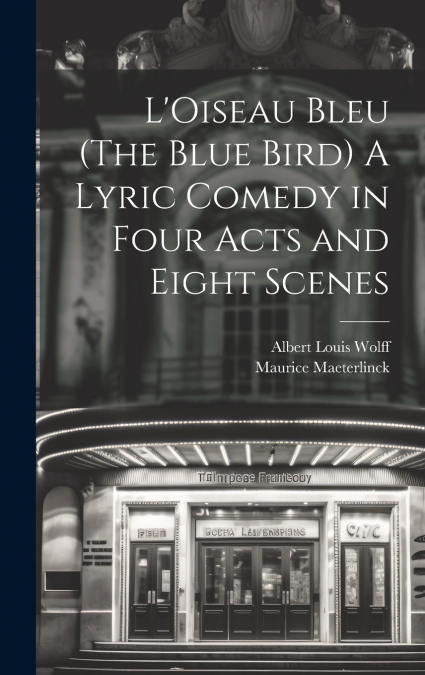 L’Oiseau Bleu (The Blue Bird) A Lyric Comedy in Four Acts and Eight Scenes