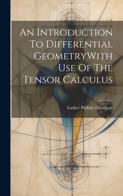 An Introduction To Differential GeometryWith Use Of The Tensor Calculus
