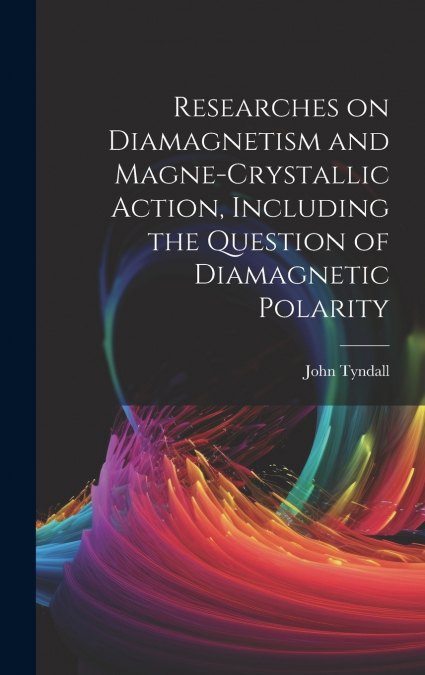 Researches on Diamagnetism and Magne-crystallic Action, Including the Question of Diamagnetic Polarity