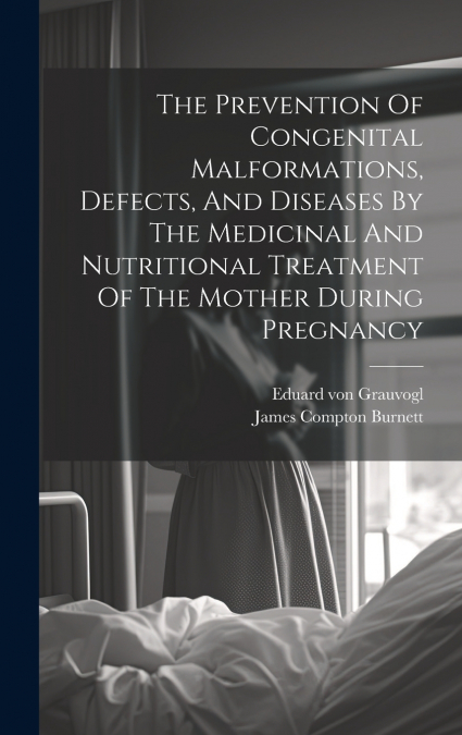 The Prevention Of Congenital Malformations, Defects, And Diseases By The Medicinal And Nutritional Treatment Of The Mother During Pregnancy