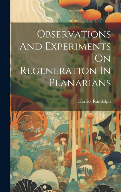 Observations And Experiments On Regeneration In Planarians