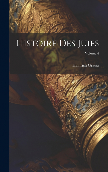 Histoire Des Juifs; Volume 4