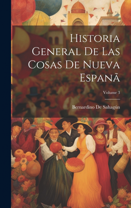 Historia General De Las Cosas De Nueva Espanã; Volume 3
