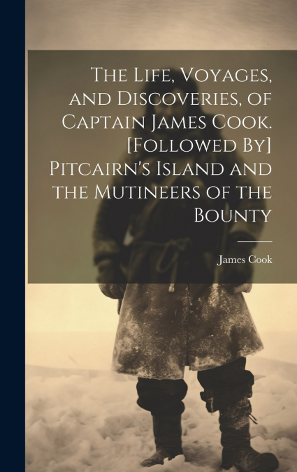 The Life, Voyages, and Discoveries, of Captain James Cook. [Followed By] Pitcairn’s Island and the Mutineers of the Bounty