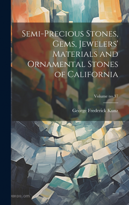 Semi-precious Stones, Gems, Jewelers’ Materials and Ornamental Stones of California; Volume no.37