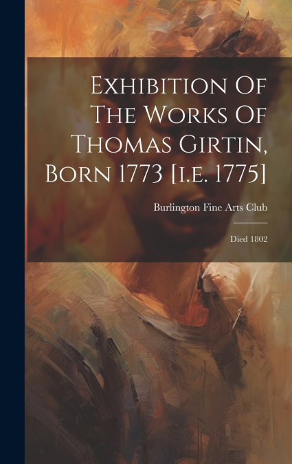 Exhibition Of The Works Of Thomas Girtin, Born 1773 [i.e. 1775]