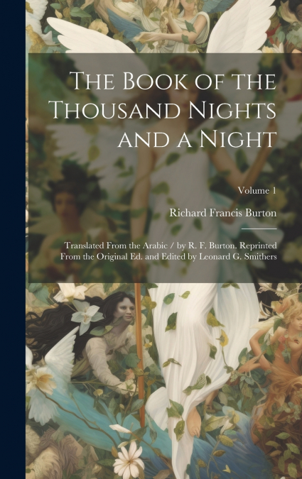 The Book of the Thousand Nights and a Night ; Translated From the Arabic / by R. F. Burton. Reprinted From the Original ed. and Edited by Leonard G. Smithers; Volume 1