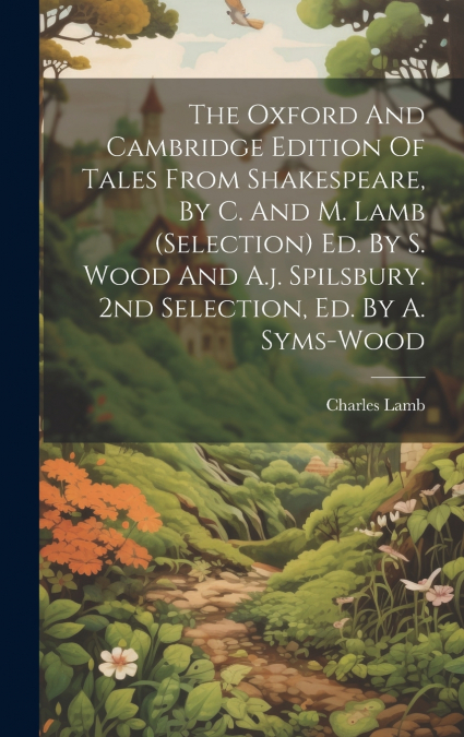 The Oxford And Cambridge Edition Of Tales From Shakespeare, By C. And M. Lamb (selection) Ed. By S. Wood And A.j. Spilsbury. 2nd Selection, Ed. By A. Syms-wood