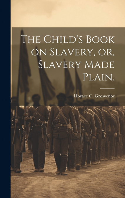 The Child’s Book on Slavery, or, Slavery Made Plain.