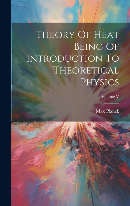 Theory Of Heat Being Of Introduction To Theoretical Physics; Volume V