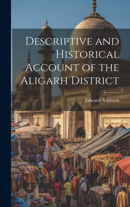 Descriptive and Historical Account of the Aligarh District