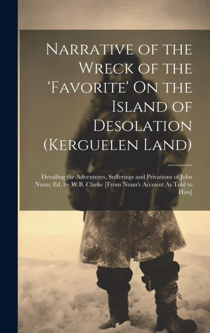 Narrative of the Wreck of the ’favorite’ On the Island of Desolation (Kerguelen Land)