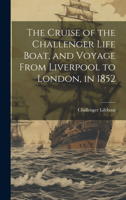 The Cruise of the Challenger Life Boat, and Voyage From Liverpool to London, in 1852