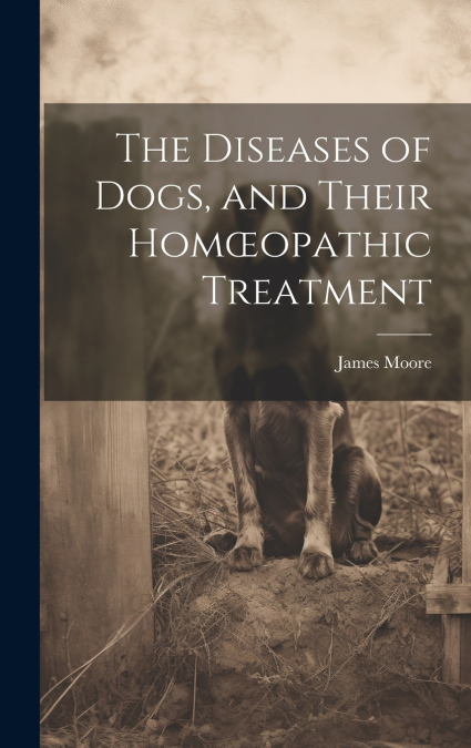 The Diseases of Dogs, and Their Homœopathic Treatment
