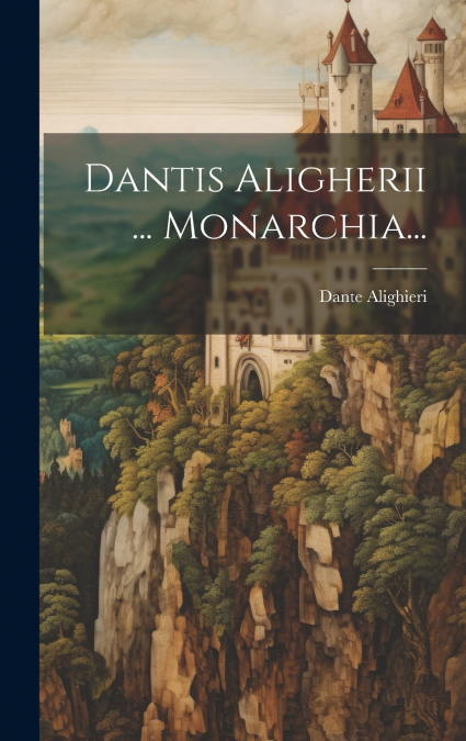 Dantis Aligherii ... Monarchia...