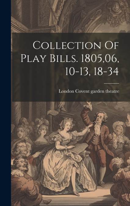 Collection Of Play Bills. 1805,06, 10-13, 18-34