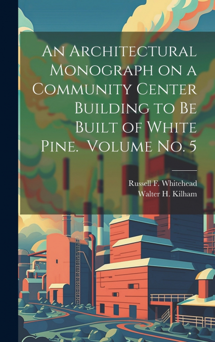 An Architectural Monograph on a Community Center Building to be Built of White Pine.  Volume No. 5