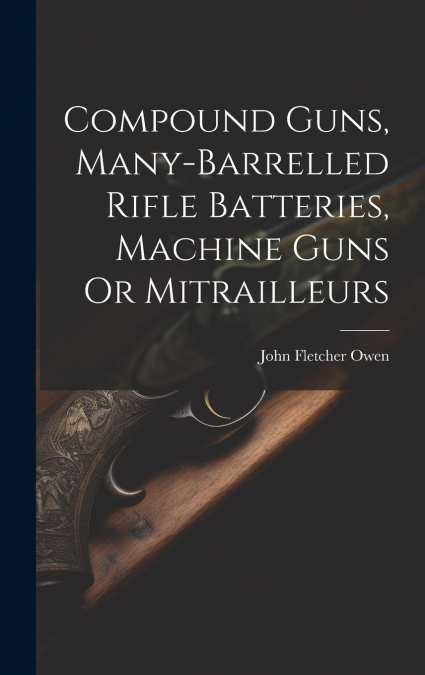 Compound Guns, Many-Barrelled Rifle Batteries, Machine Guns Or Mitrailleurs