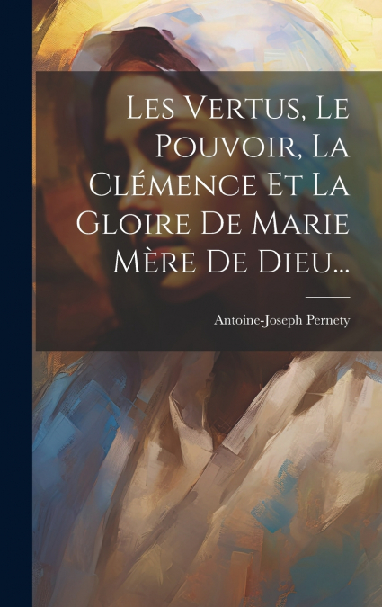 Les Vertus, Le Pouvoir, La Clémence Et La Gloire De Marie Mère De Dieu...