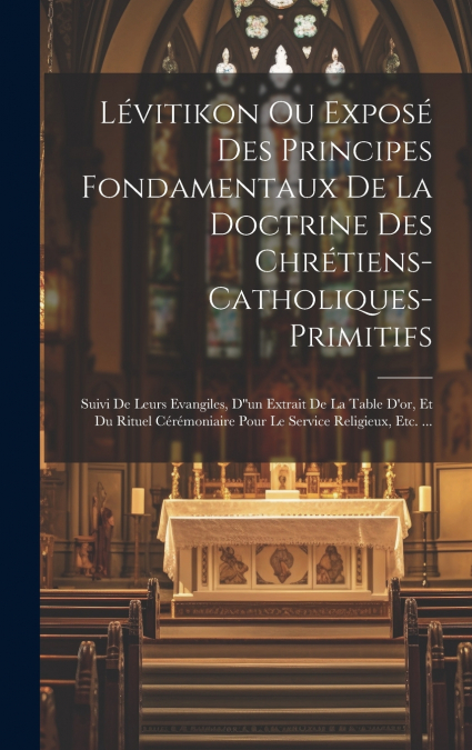 Lévitikon Ou Exposé Des Principes Fondamentaux De La Doctrine Des Chrétiens-catholiques-primitifs