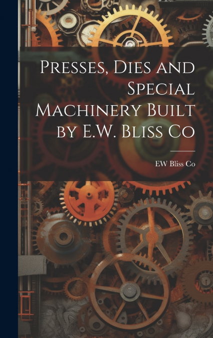 Presses, Dies and Special Machinery Built by E.W. Bliss Co