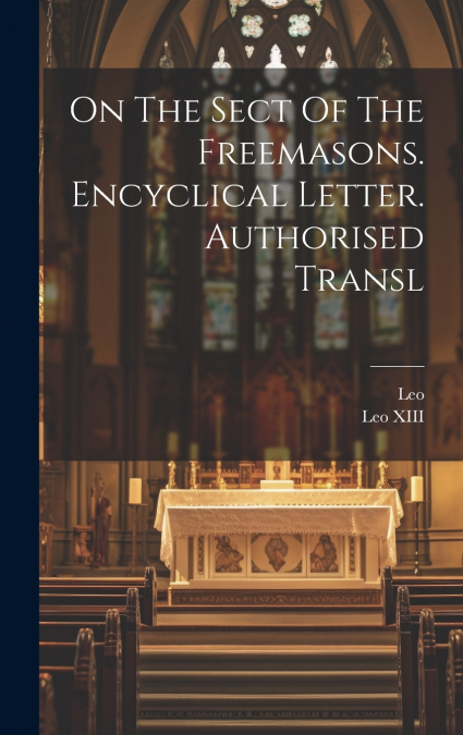 On The Sect Of The Freemasons. Encyclical Letter. Authorised Transl