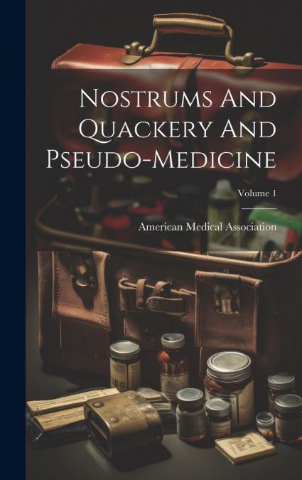 Nostrums And Quackery And Pseudo-medicine; Volume 1