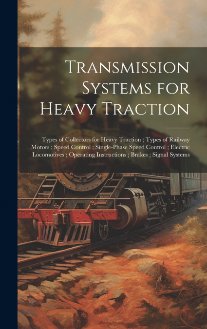 Transmission Systems for Heavy Traction ; Types of Collectors for Heavy Traction ; Types of Railway Motors ; Speed Control ; Single-Phase Speed Control ; Electric Locomotives ; Operating Instructions 