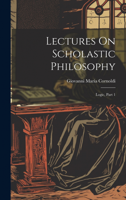 Lectures On Scholastic Philosophy