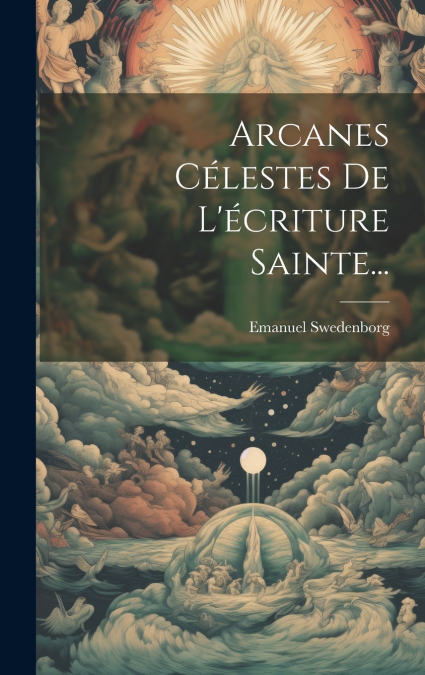 Arcanes Célestes De L’écriture Sainte...