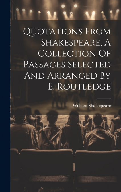 Quotations From Shakespeare, A Collection Of Passages Selected And Arranged By E. Routledge