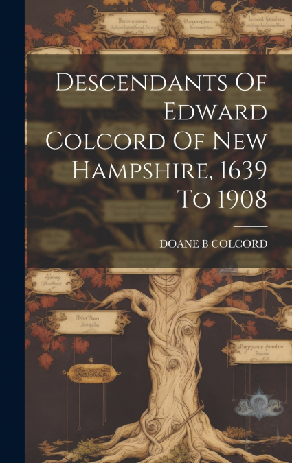 Descendants Of Edward Colcord Of New Hampshire, 1639 To 1908