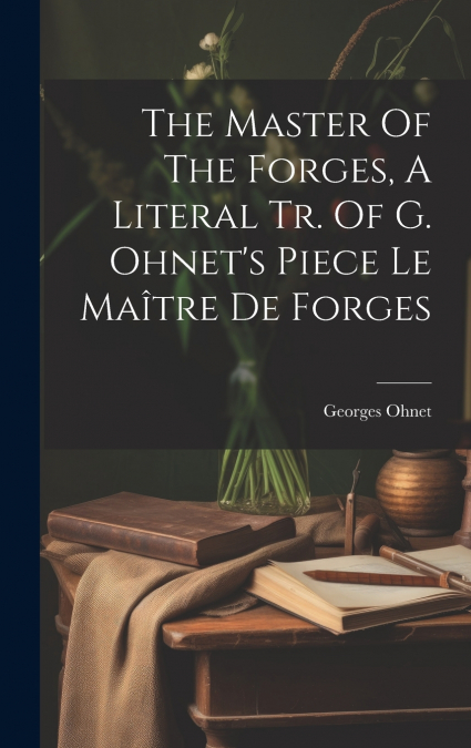 The Master Of The Forges, A Literal Tr. Of G. Ohnet’s Piece Le Maître De Forges
