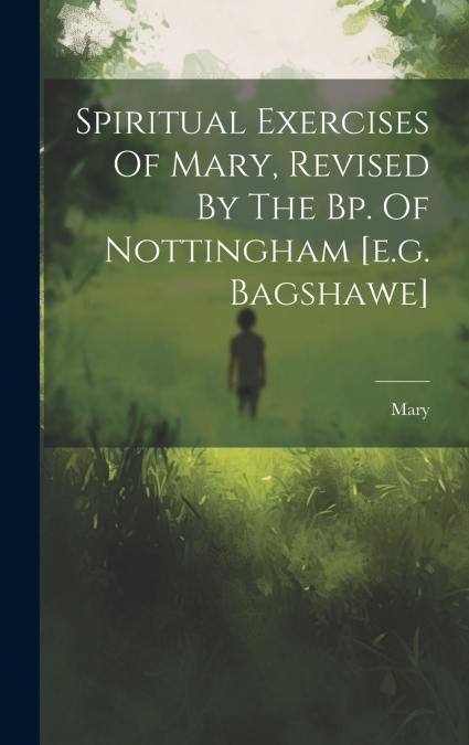 Spiritual Exercises Of Mary, Revised By The Bp. Of Nottingham [e.g. Bagshawe]