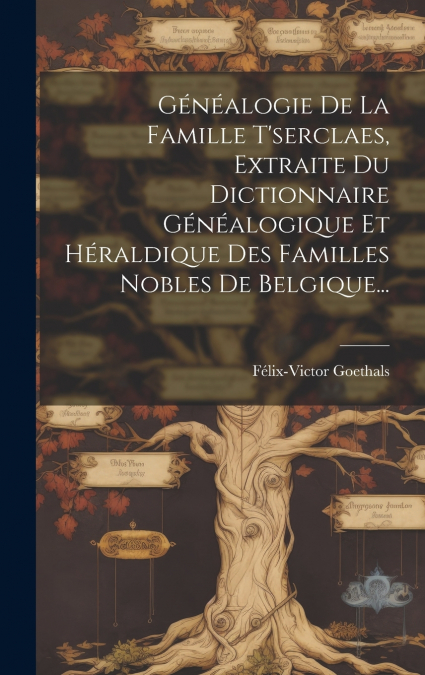 Généalogie De La Famille T’serclaes, Extraite Du Dictionnaire Généalogique Et Héraldique Des Familles Nobles De Belgique...