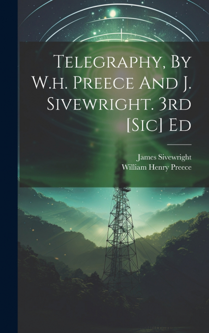Telegraphy, By W.h. Preece And J. Sivewright. 3rd [sic] Ed