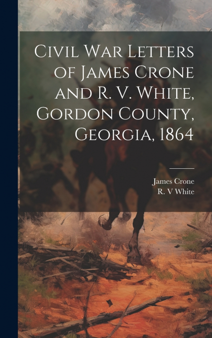Civil War Letters of James Crone and R. V. White, Gordon County, Georgia, 1864