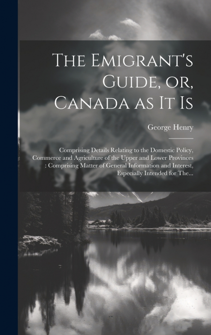 The Emigrant’s Guide, or, Canada as It is [microform]