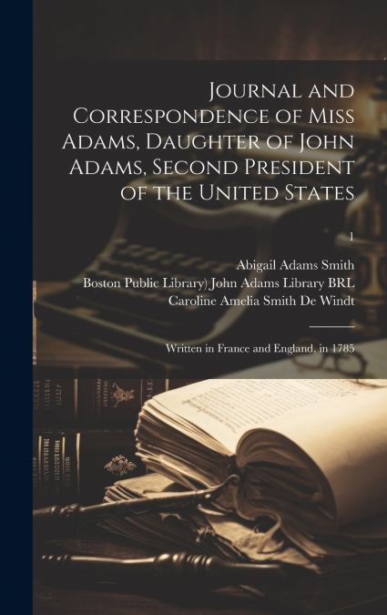 Journal and Correspondence of Miss Adams, Daughter of John Adams, Second President of the United States