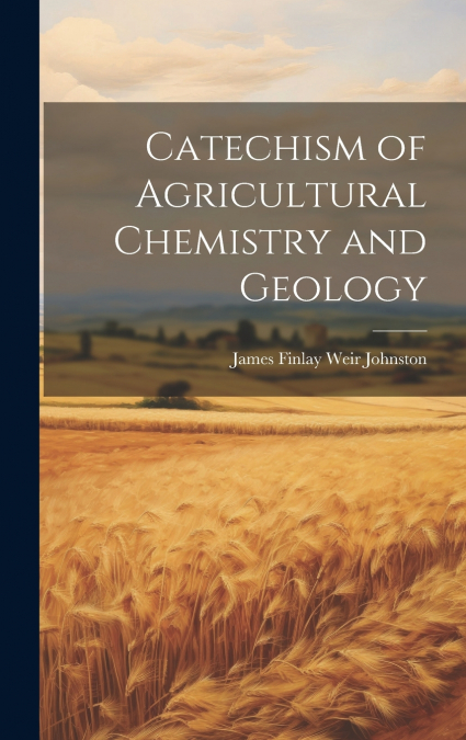 Catechism of Agricultural Chemistry and Geology