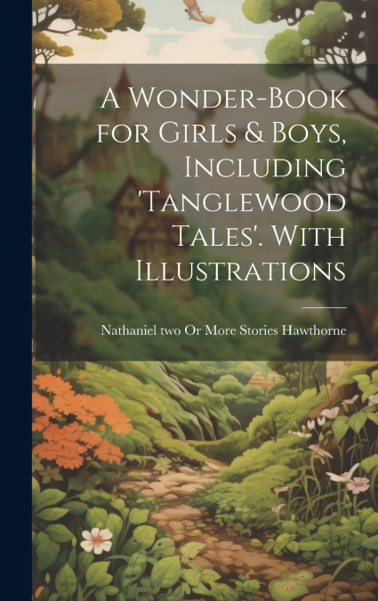 A Wonder-Book for Girls & Boys, Including ’tanglewood Tales’. With Illustrations