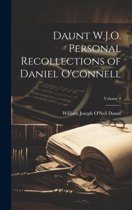 Daunt W.J.O. Personal Recollections of Daniel O’connell; Volume 2