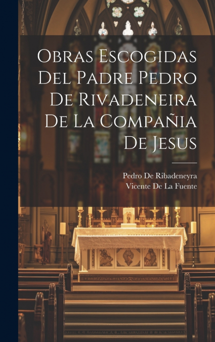 Obras Escogidas Del Padre Pedro De Rivadeneira De La Compañia De Jesus